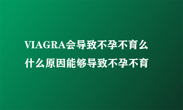 VIAGRA会导致不孕不育么 什么原因能够导致不孕不育