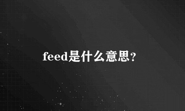 feed是什么意思？