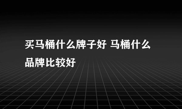 买马桶什么牌子好 马桶什么品牌比较好