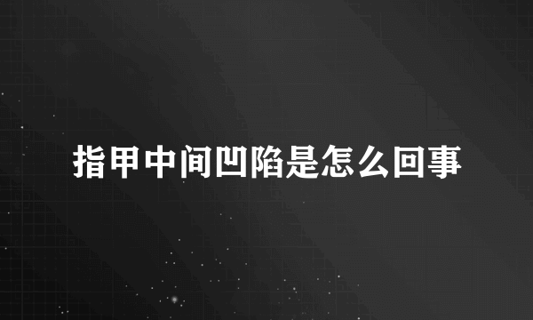 指甲中间凹陷是怎么回事