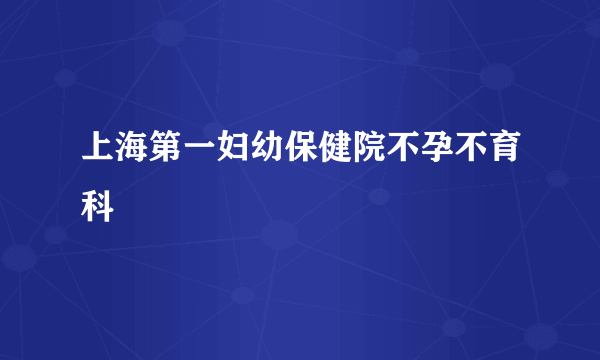 上海第一妇幼保健院不孕不育科