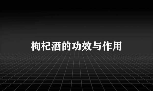 枸杞酒的功效与作用