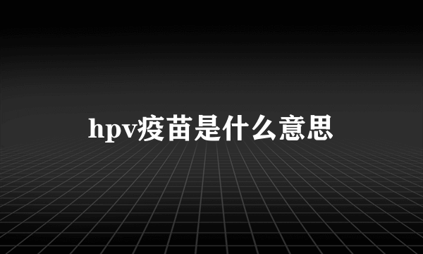 hpv疫苗是什么意思