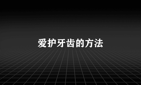 爱护牙齿的方法