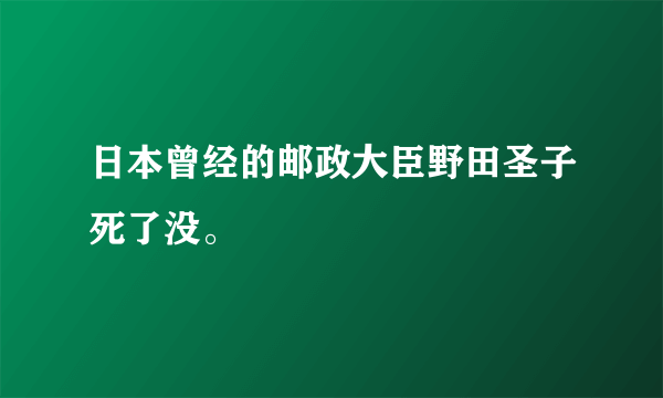 日本曾经的邮政大臣野田圣子死了没。