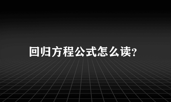 回归方程公式怎么读？