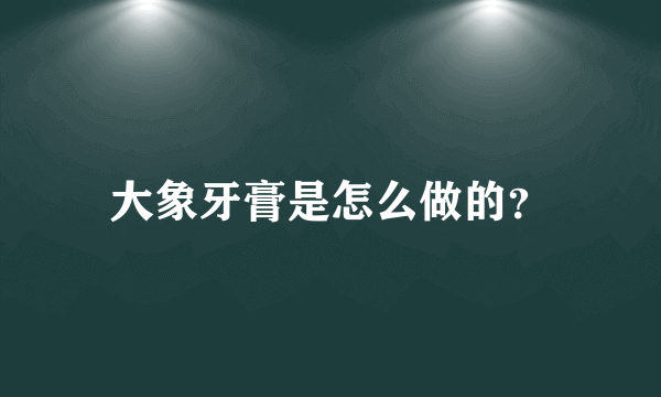 大象牙膏是怎么做的？