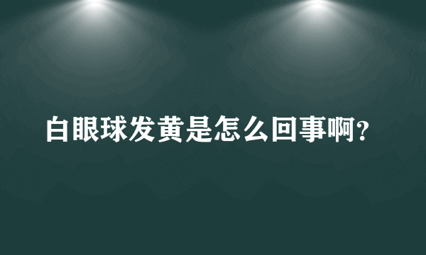 白眼球发黄是怎么回事啊？