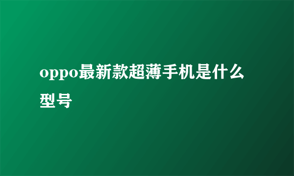 oppo最新款超薄手机是什么型号