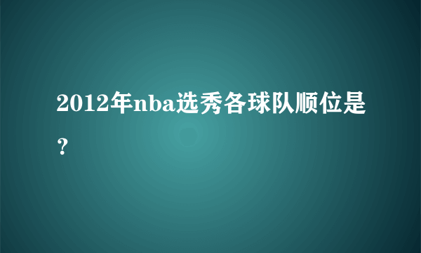 2012年nba选秀各球队顺位是？