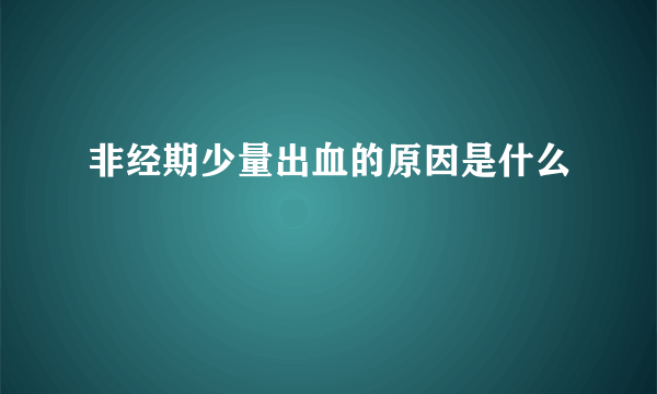 非经期少量出血的原因是什么