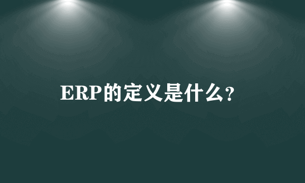 ERP的定义是什么？