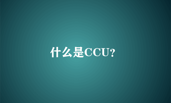 什么是CCU？