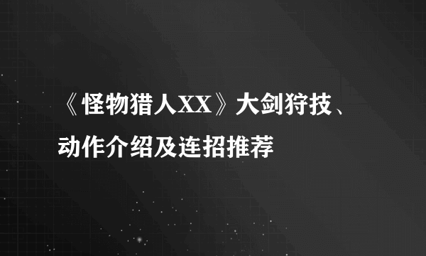 《怪物猎人XX》大剑狩技、动作介绍及连招推荐