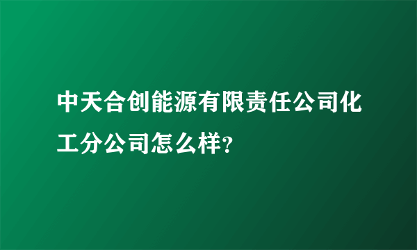 中天合创能源有限责任公司化工分公司怎么样？