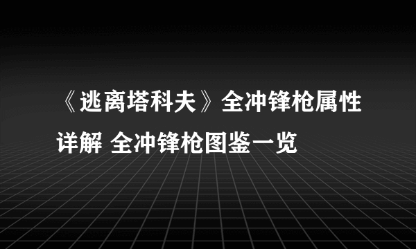 《逃离塔科夫》全冲锋枪属性详解 全冲锋枪图鉴一览