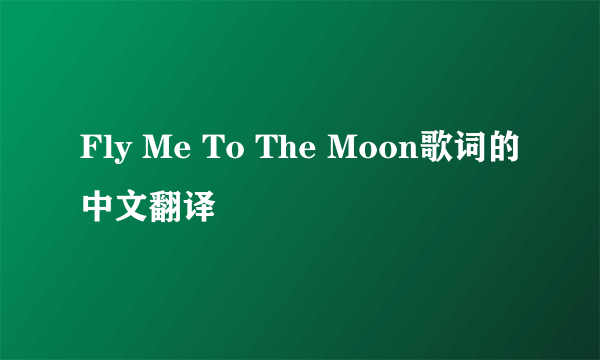 Fly Me To The Moon歌词的中文翻译