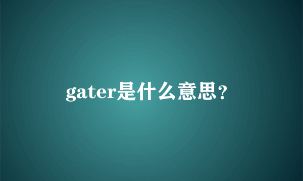 gater是什么意思？