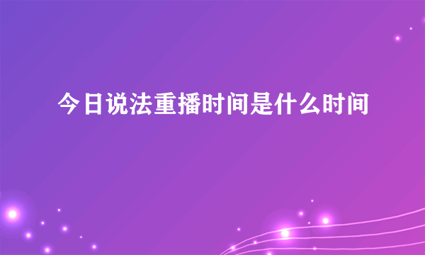 今日说法重播时间是什么时间