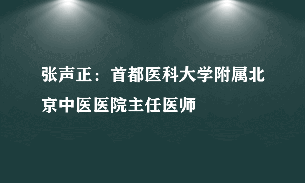 张声正：首都医科大学附属北京中医医院主任医师