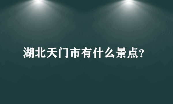 湖北天门市有什么景点？