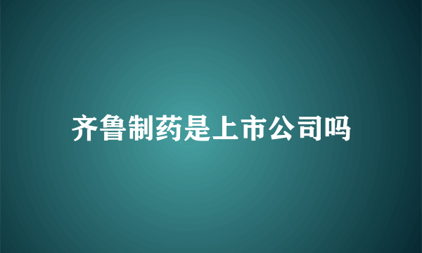 齐鲁制药是上市公司吗