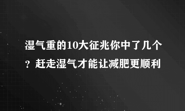 湿气重的10大征兆你中了几个？赶走湿气才能让减肥更顺利