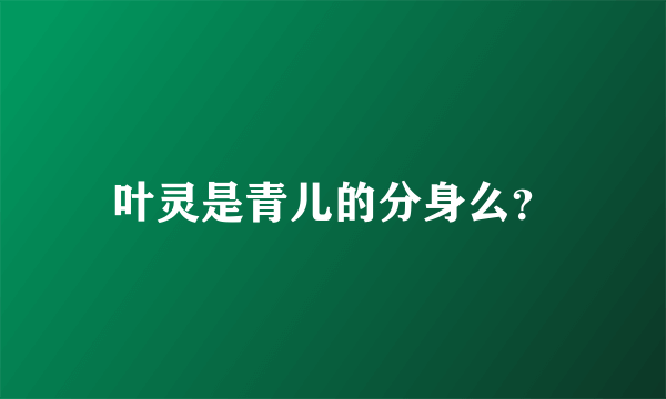 叶灵是青儿的分身么？