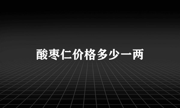 酸枣仁价格多少一两