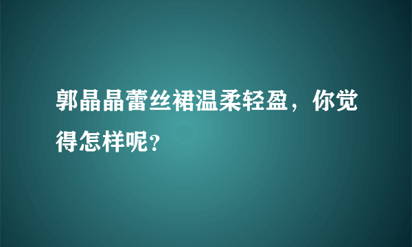 郭晶晶蕾丝裙温柔轻盈，你觉得怎样呢？