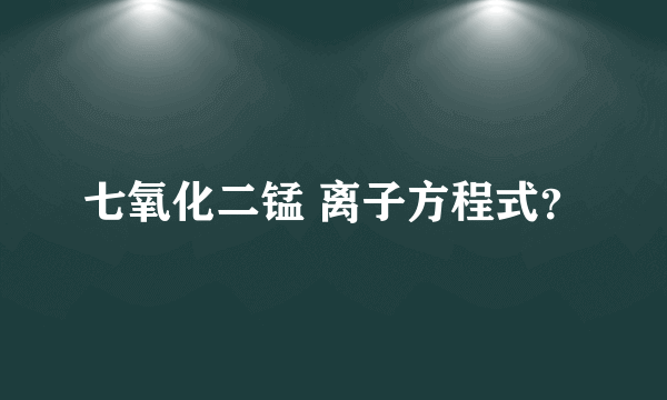 七氧化二锰 离子方程式？