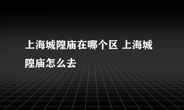 上海城隍庙在哪个区 上海城隍庙怎么去