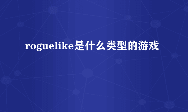 roguelike是什么类型的游戏