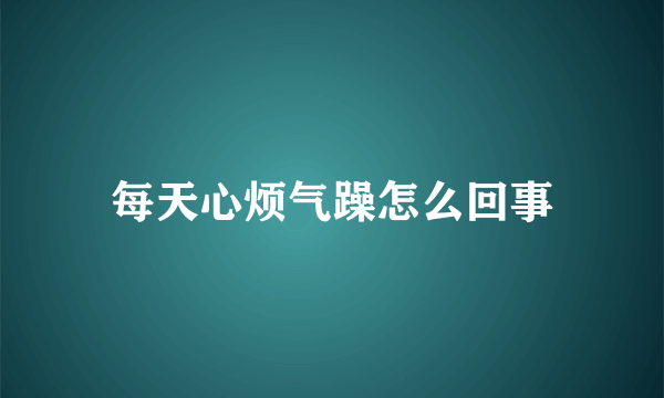 每天心烦气躁怎么回事