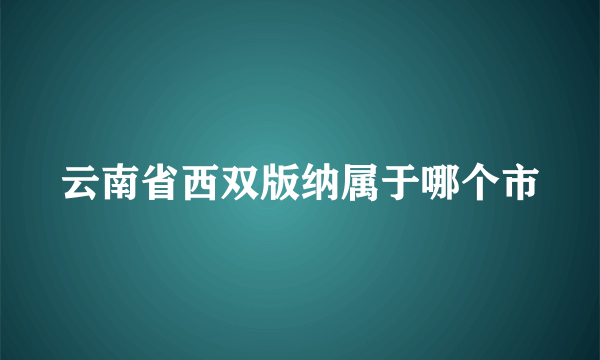 云南省西双版纳属于哪个市