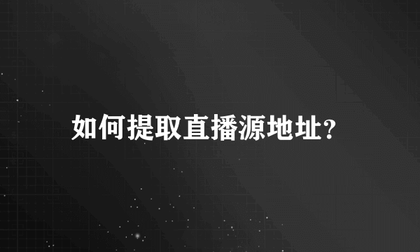 如何提取直播源地址？