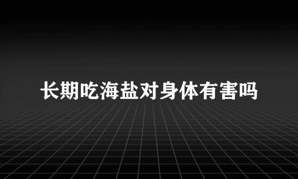 长期吃海盐对身体有害吗