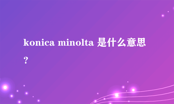 konica minolta 是什么意思？