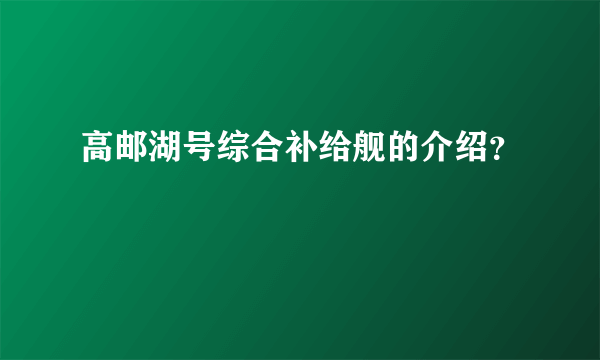 高邮湖号综合补给舰的介绍？