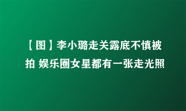 【图】李小璐走关露底不慎被拍 娱乐圈女星都有一张走光照