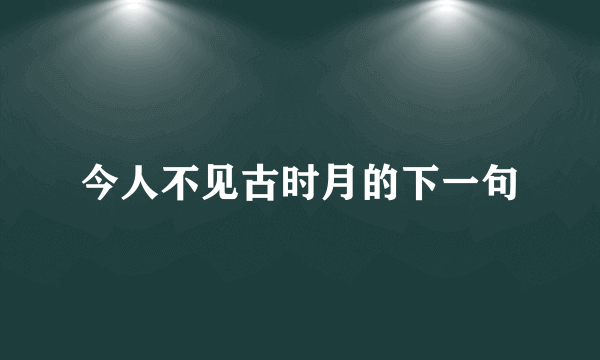 今人不见古时月的下一句