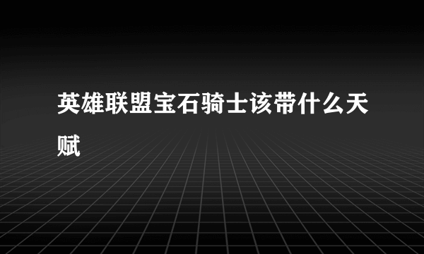 英雄联盟宝石骑士该带什么天赋