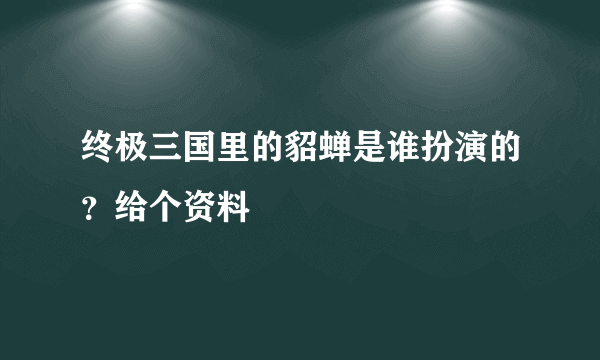 终极三国里的貂蝉是谁扮演的？给个资料