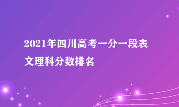 2021年四川高考一分一段表 文理科分数排名