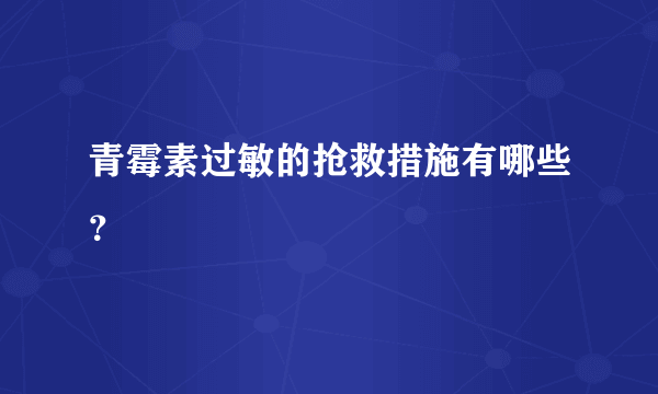 青霉素过敏的抢救措施有哪些？