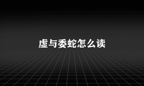 虚与委蛇怎么读