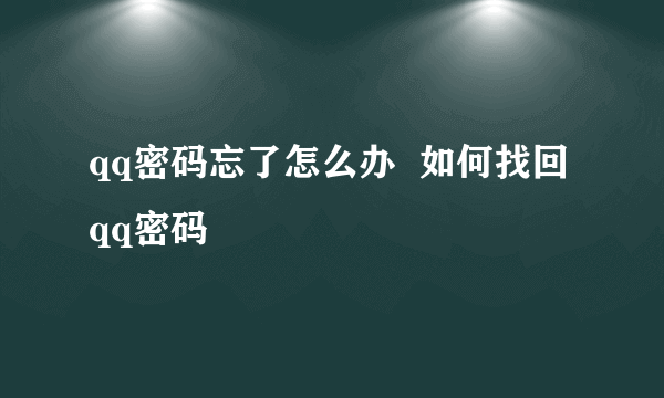 qq密码忘了怎么办  如何找回qq密码