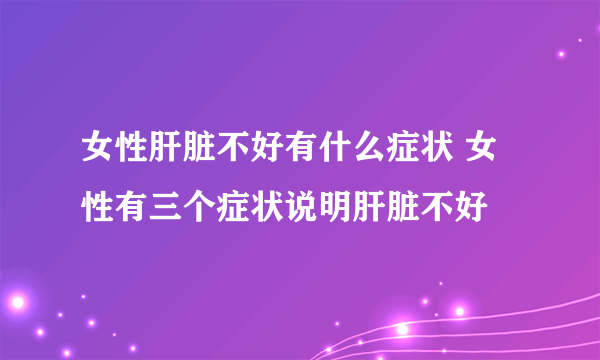 女性肝脏不好有什么症状 女性有三个症状说明肝脏不好