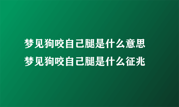 梦见狗咬自己腿是什么意思 梦见狗咬自己腿是什么征兆