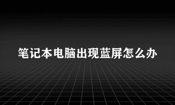 笔记本电脑出现蓝屏怎么办